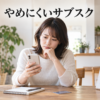 サブスクの解約画面を前に考える女性